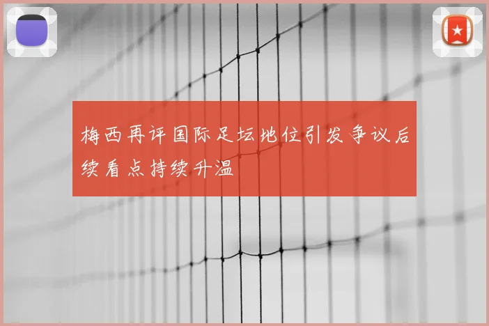 梅西再评国际足坛地位引发争议后续看点持续升温
