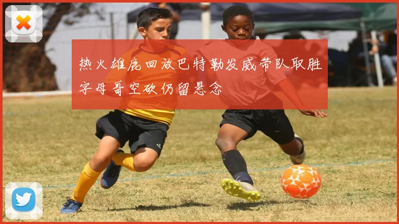 热火雄鹿回放巴特勒发威带队取胜字母哥空砍仍留悬念