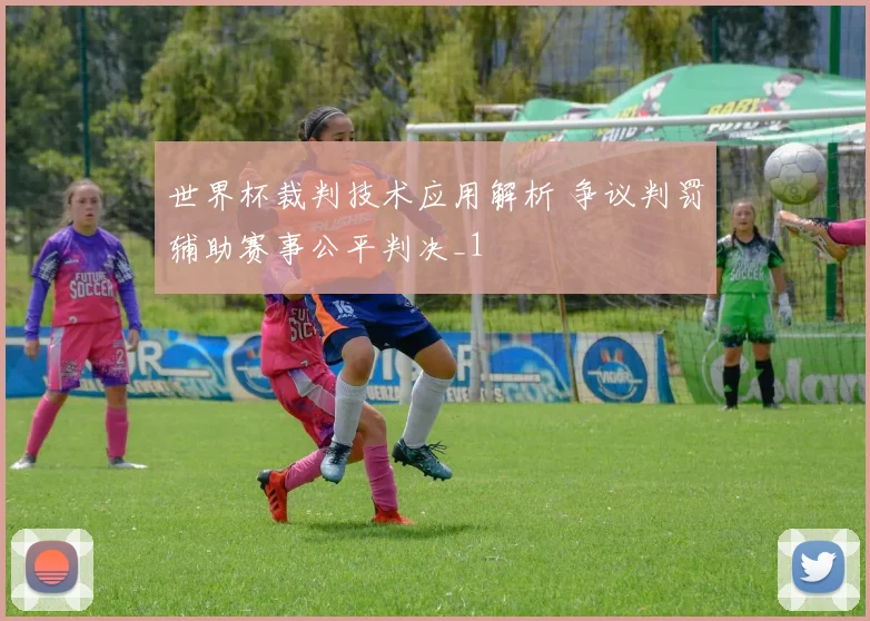 世界杯裁判技术应用解析 争议判罚辅助赛事公平判决_1