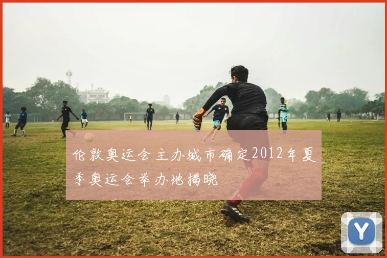 伦敦奥运会主办城市确定2012年夏季奥运会举办地揭晓