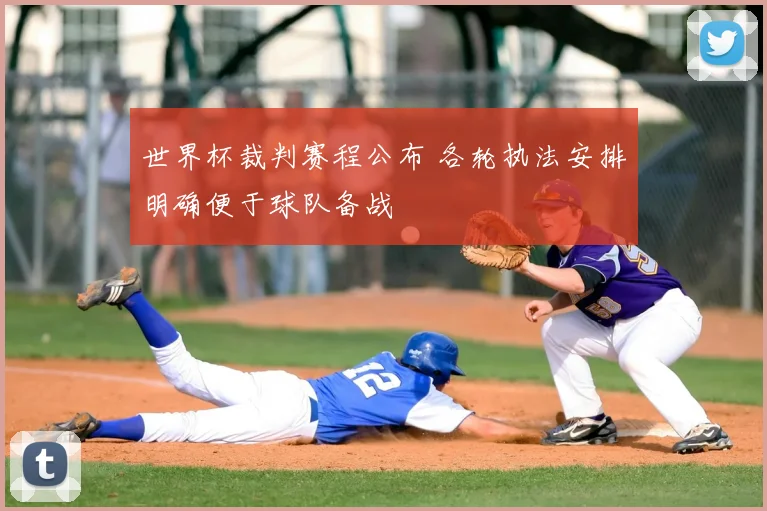 世界杯裁判赛程公布 各轮执法安排明确便于球队备战