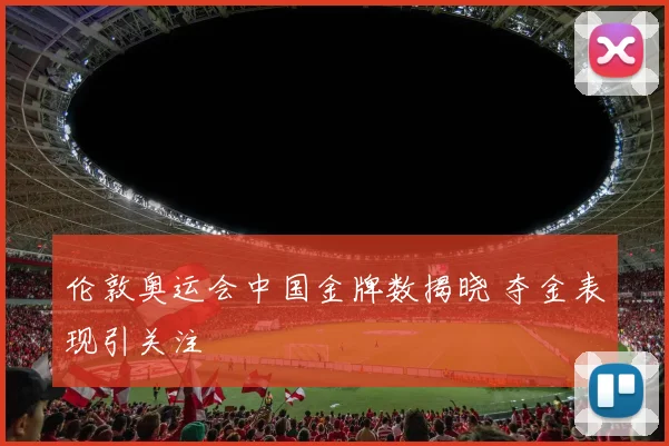 伦敦奥运会中国金牌数揭晓 夺金表现引关注