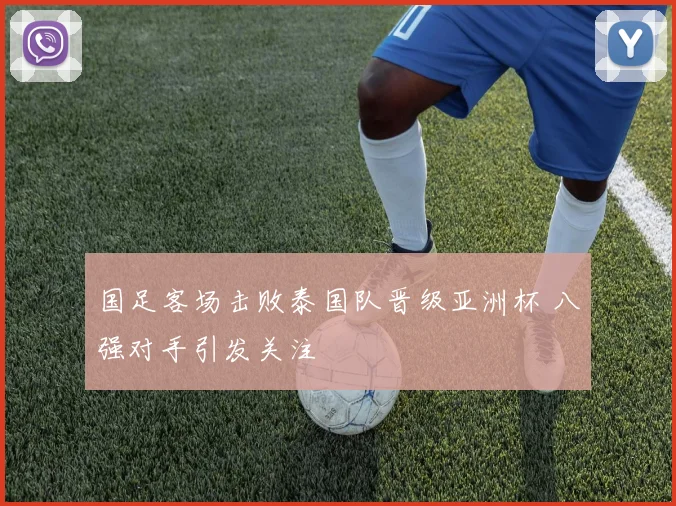 国足客场击败泰国队晋级亚洲杯 八强对手引发关注