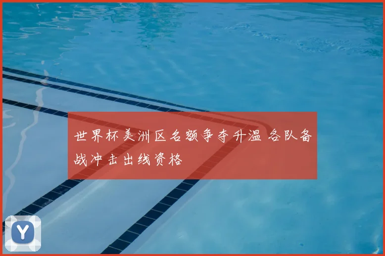 世界杯美洲区名额争夺升温 各队备战冲击出线资格