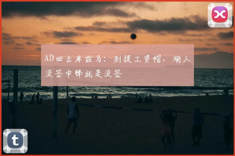 AD回击库兹马：别提工资帽，湖人没签中锋就是没签