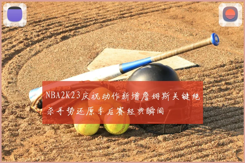 NBA2K23庆祝动作新增詹姆斯关键绝杀手势还原季后赛经典瞬间