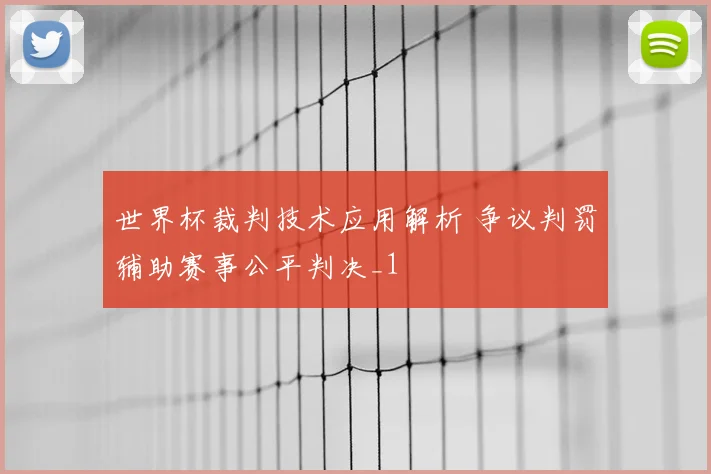 世界杯裁判技术应用解析 争议判罚辅助赛事公平判决_1