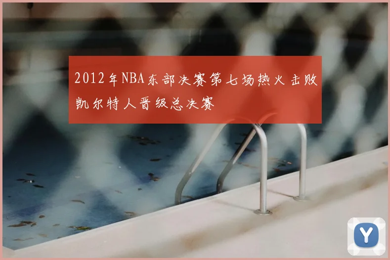 2012年NBA东部决赛第七场热火击败凯尔特人晋级总决赛