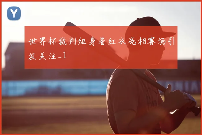 世界杯裁判组身着红衣亮相赛场引发关注_1
