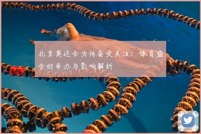 北京奥运会为何备受关注:体育盛会的举办与影响解析