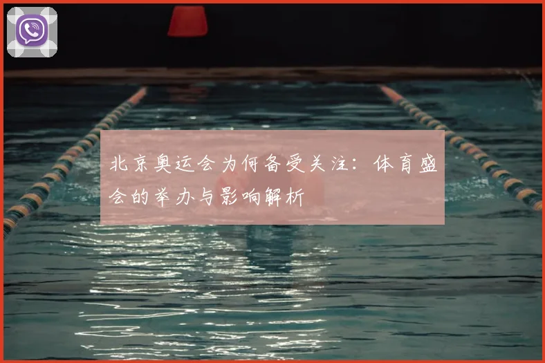 北京奥运会为何备受关注:体育盛会的举办与影响解析