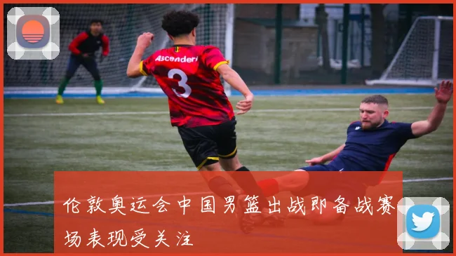 伦敦奥运会中国男篮出战即备战赛场表现受关注