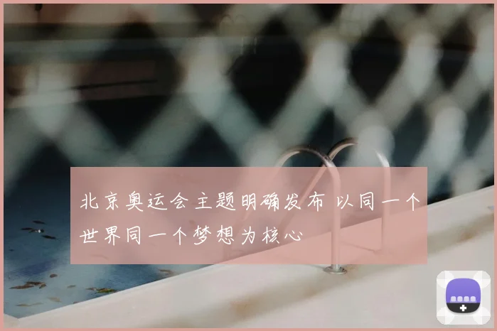 北京奥运会主题明确发布 以同一个世界同一个梦想为核心