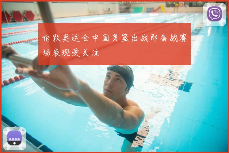 伦敦奥运会中国男篮出战即备战赛场表现受关注