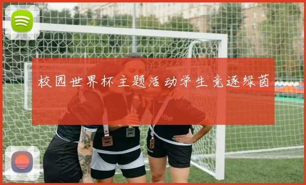 校园世界杯主题活动学生竞逐绿茵