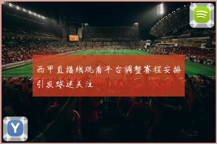 西甲直播线观看平台调整赛程安排引发球迷关注