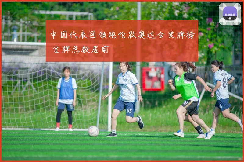 中国代表团领跑伦敦奥运会奖牌榜 金牌总数居前