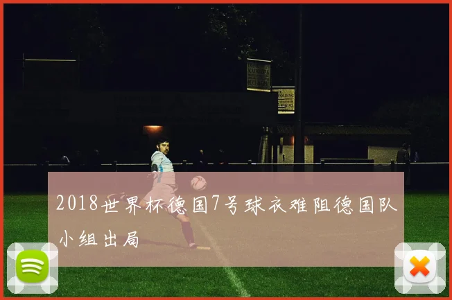 2018世界杯德国7号球衣难阻德国队小组出局