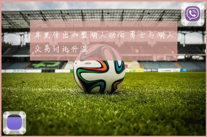 库里传出加盟湖人动向 勇士与湖人交易讨论升温