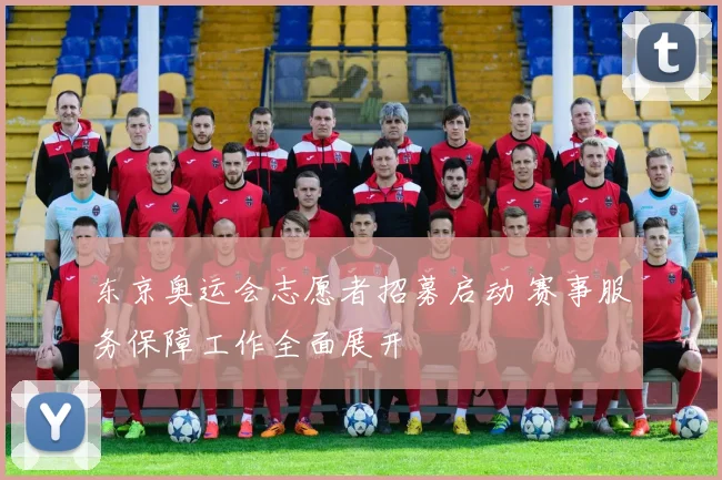东京奥运会志愿者招募启动 赛事服务保障工作全面展开