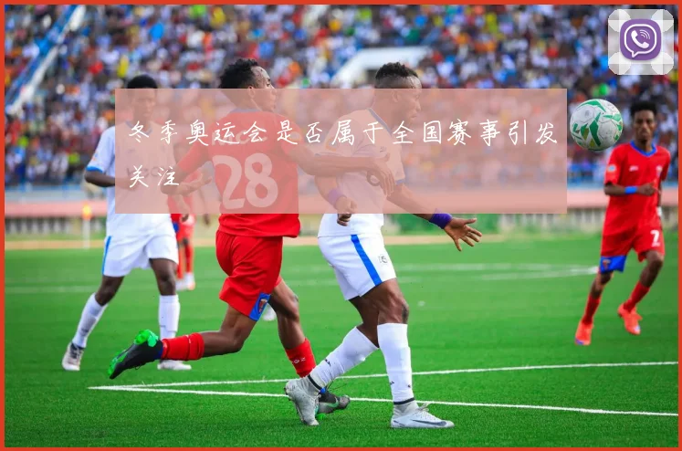 冬季奥运会是否属于全国赛事引发关注