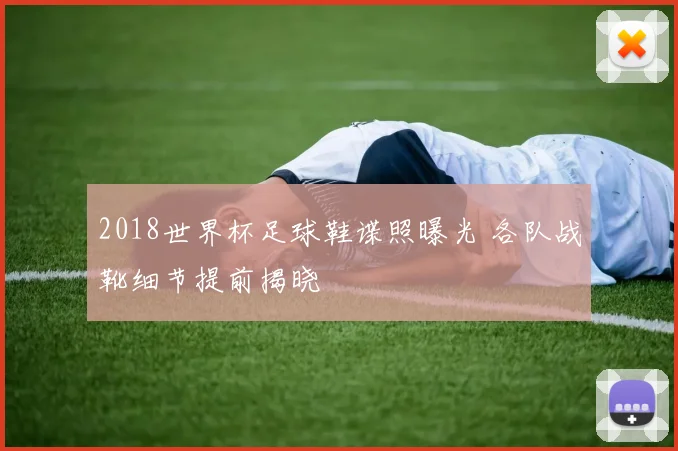 2018世界杯足球鞋谍照曝光 各队战靴细节提前揭晓