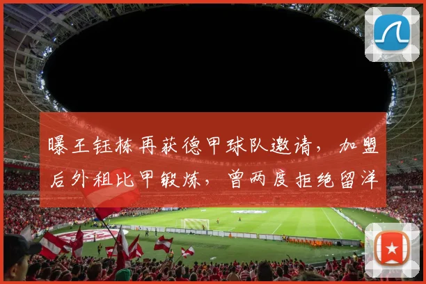 曝王钰栋再获德甲球队邀请，加盟后外租比甲锻炼，曾两度拒绝留洋_王玉栋_中超_球员