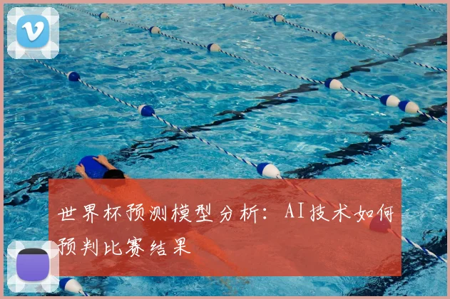 世界杯预测模型分析：AI技术如何预判比赛结果