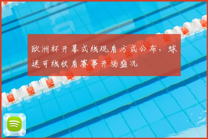 欧洲杯开幕式线观看方式公布，球迷可线收看赛事开场盛况