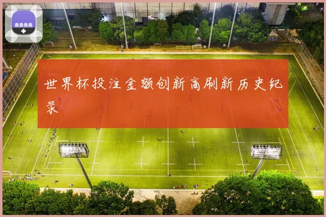 世界杯投注金额创新高刷新历史纪录