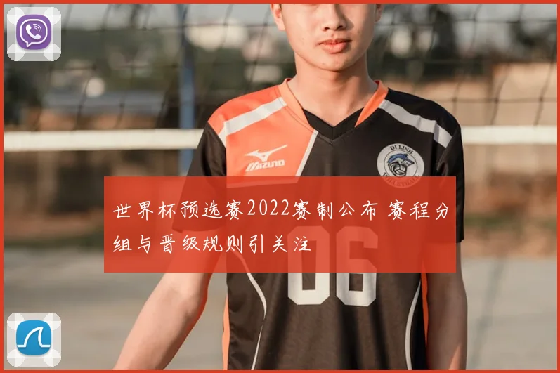 世界杯预选赛2022赛制公布 赛程分组与晋级规则引关注