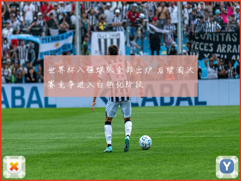 世界杯八强球队全部出炉 后续淘汰赛竞争进入白热化阶段