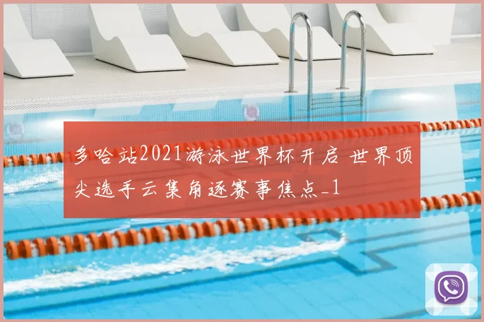 多哈站2021游泳世界杯开启 世界顶尖选手云集角逐赛事焦点_1