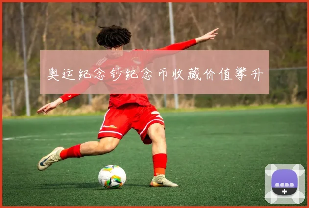 奥运纪念钞纪念币收藏价值攀升