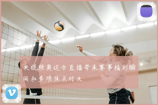 央视频奥运会直播带来赛事精彩瞬间和多项焦点对决