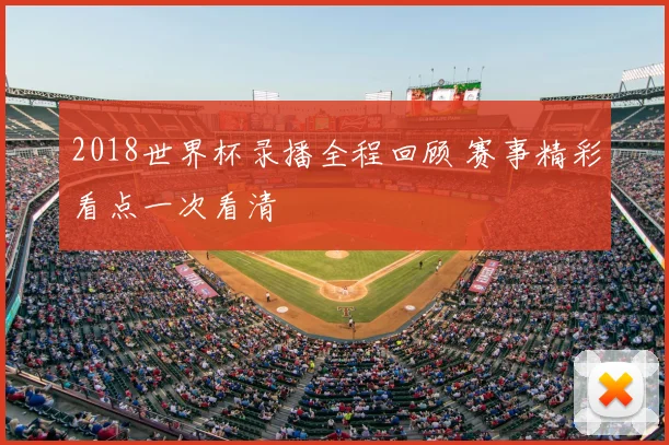 2018世界杯录播全程回顾 赛事精彩看点一次看清