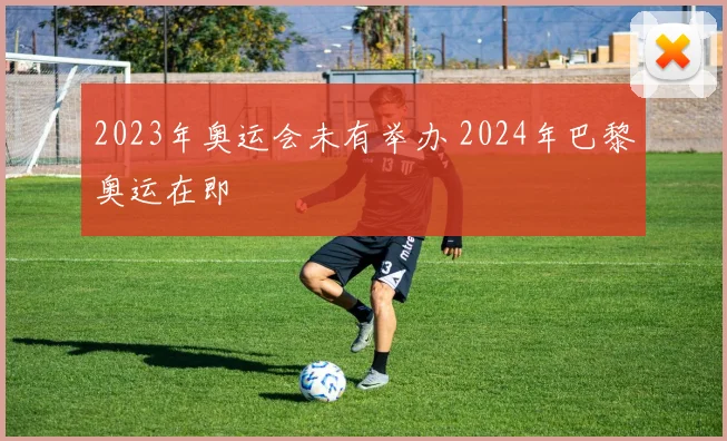 2023年奥运会未有举办 2024年巴黎奥运在即