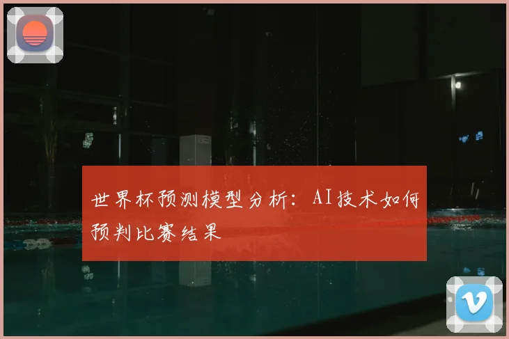 世界杯预测模型分析：AI技术如何预判比赛结果